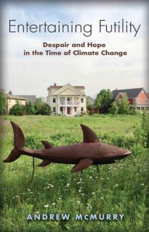 Entertaining Futility: Despair and Hope in the Time of Climate Change de Andrew McMurry