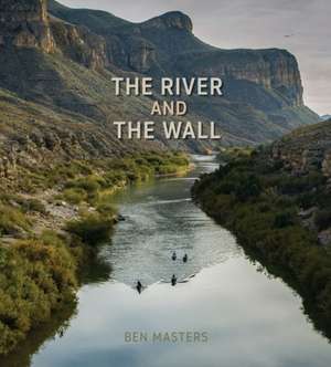 The River and the Wall de Ben Masters