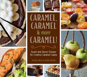 Caramel, Caramel & More Caramel!: Sweet and Savory Recipes for Creative Caramel Cuisine de Michal Moses