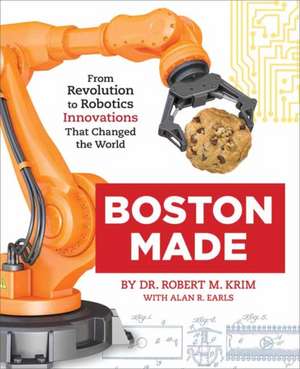 Boston Made: From Revolution to Robotics, Innovations That Changed the World de Robert M. Krim