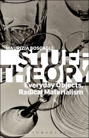 Stuff Theory: Everyday Objects, Radical Materialism de Professor Maurizia Boscagli