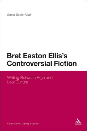 Bret Easton Ellis's Controversial Fiction: Writing Between High and Low Culture de Dr Sonia Baelo-Allué