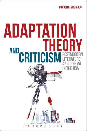 Adaptation Theory and Criticism: Postmodern Literature and Cinema in the USA de Gordon E. Slethaug