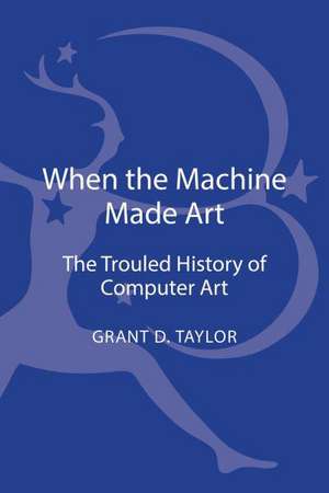 When the Machine Made Art: The Troubled History of Computer Art de Grant D. Taylor