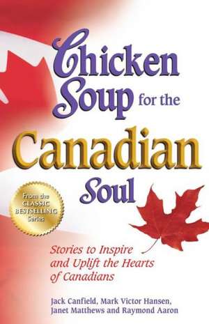 Chicken Soup for the Canadian Soul: Stories to Inspire and Uplift the Hearts of Canadians de Jack Canfield