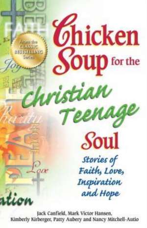 Chicken Soup for the Christian Teenage Soul: Stories of Faith, Love, Inspiration and Hope de Jack Canfield