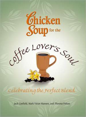 Chicken Soup for the Coffee Lover's Soul: Celebrating the Perfect Blend de Jack Canfield