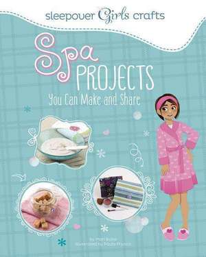 Sleepover Girls Crafts: Spa Projects You Can Make and Share de Mari Bolte