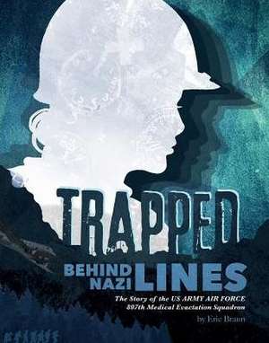 Trapped Behind Nazi Lines: The Story of the U.S. Army Air Force 807th Medical Evacuation Squadron de Eric Braun