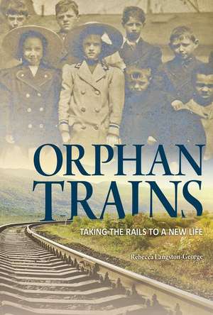 Orphan Trains: Taking the Rails to a New Life de Rebecca Langston-George