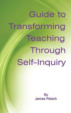 Guide to Transforming Teaching Through Self-Inquiry (Hc) de James Pelech