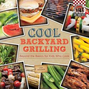 Cool Backyard Grilling: Beyond the Basics for Kids Who Cook de Lisa Wagner