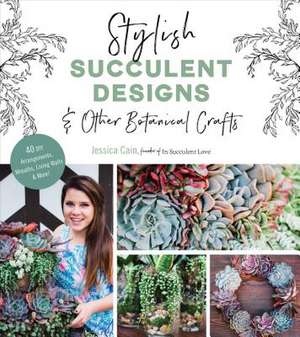 Stylish Succulent Designs: & Other Botanical Crafts de Jessica Cain