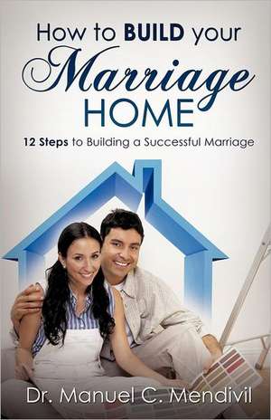 How to Build Your Marriage Home de Manuel C. Mendivil