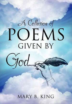 A Collection of Poems Given by God de Mary B. King