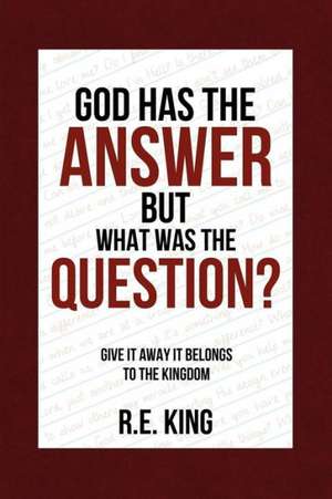 God Has the Answer But What Was the Question? de R. E. King