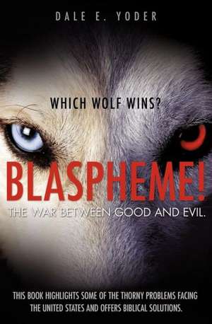 Blaspheme! the War Between Good and Evil. Which Wolf Wins? de Dale E. Yoder