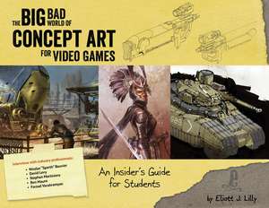 Big Bad World of Concept Art for Video Games: An Insider's Guide for Students de Eliott J. Lilly