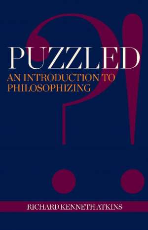 Puzzled?!: An Introduction to Philosophizing de Richard Kenneth Atkins