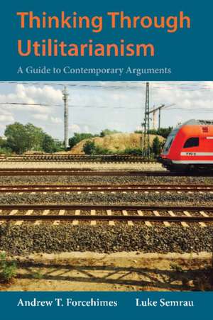 Thinking Through Utilitarianism: A Guide to Contemporary Arguments de Andrew T. Forcehimes