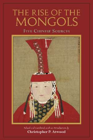 The Rise of the Mongols: Five Chinese Sources de Christopher P. Atwood