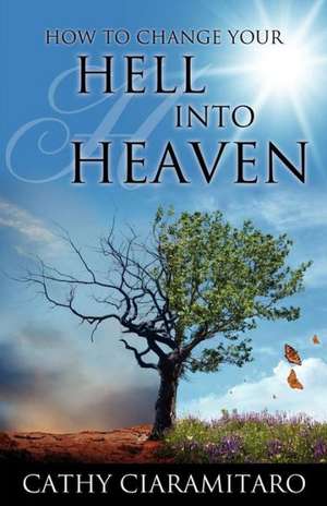 How to Change Your Hell Into Heaven de Cathy Ciaramitaro