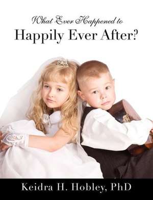 What Ever Happened to Happily Ever After? de Phd Keidra H. Hobley