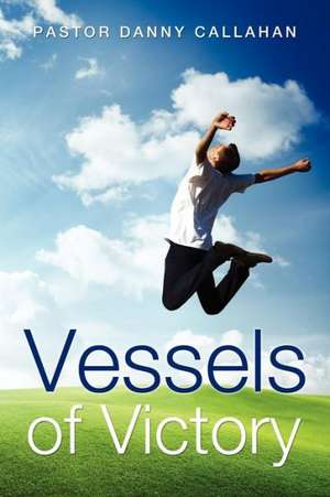 Vessels of Victory de Pastor Danny Callahan