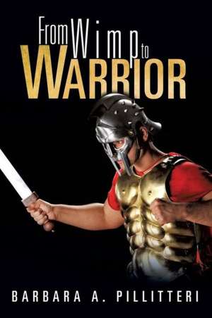 From Wimp to Warrior de Barbara A. Pillitteri