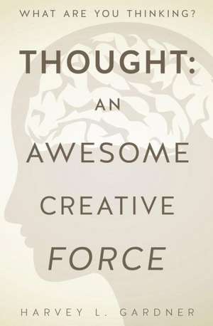 Thought: An Awesome Creative Force de Harvey L. Gardner