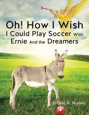 Oh! How I Wish I Could Play Soccer with Ernie and the Dreamers de Ernest R. Nunes