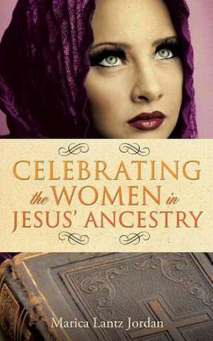 Celebrating the Women in Jesus' Ancestry de Marcia Lantz Jordan