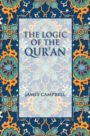 The Logic of the Qur'an de James Campbell