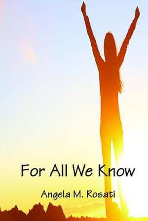 For All We Know de Angela M. Rosati