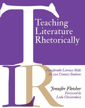 Teaching Literature Rhetorically: Transferable Literacy Skills for 21st Century Students de Jennifer Fletcher