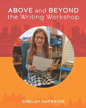 Above and Beyond the Writing Workshop de Shelley Harwayne