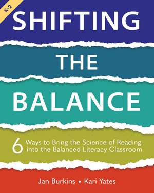 Shifting the Balance, Grades K-2: 6 Ways to Bring the Science of Reading into the Balanced Literacy Classroom de Jan Burkins