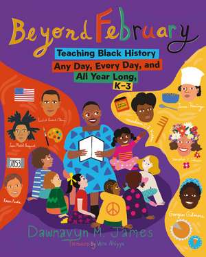 Beyond February: Teaching Black History Any Day, Every Day, and All Year Long, K–3 de Dawnavyn James