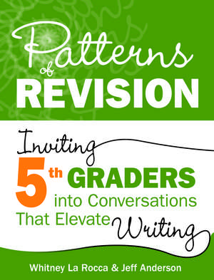 Patterns of Revision, Grade 5: Inviting 5th Graders into Conversations That Elevate Writing de Whitney La Rocca