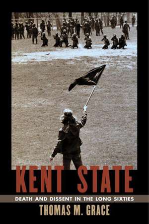 Kent State: Death and Dissent in the Long Sixties de Thomas M. Grace