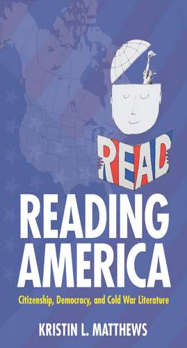 Reading America: Citizenship, Democracy, and Cold War Literature de Kristin L. Matthews