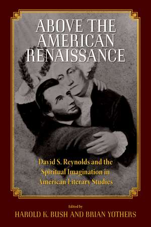 Above the American Renaissance: David S. Reynolds and the Spiritual Imagination in American Literary Studies de Harold K. Bush