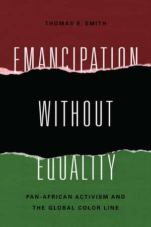 Emancipation without Equality: Pan-African Activism and the Global Color Line de Thomas E. Smith