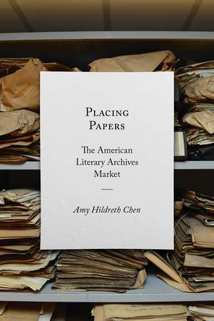 Placing Papers: The American Literary Archives Market de Amy Hildreth Chen