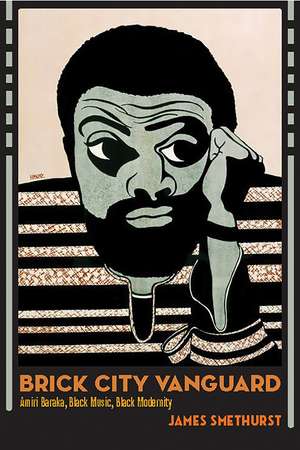 Brick City Vanguard: Amiri Baraka, Black Music, Black Modernity de James Smethurst