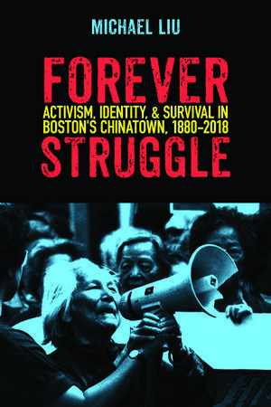 Forever Struggle: Activism, Identity, and Survival in Boston's Chinatown, 1880–2018 de Michael Liu