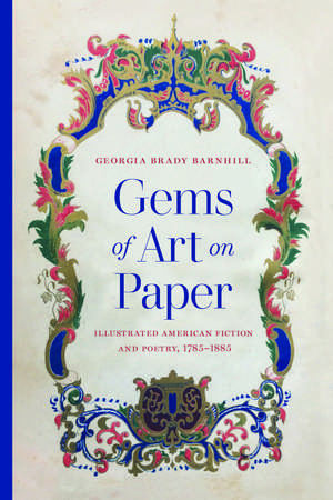 Gems of Art on Paper: Illustrated American Fiction and Poetry, 1785–1885 de Georgia Brady Barnhill