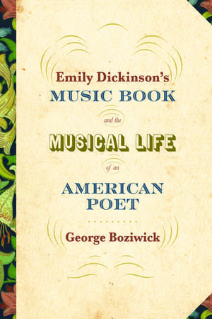 Emily Dickinson's Music Book and the Musical Life of an American Poet de George Boziwick