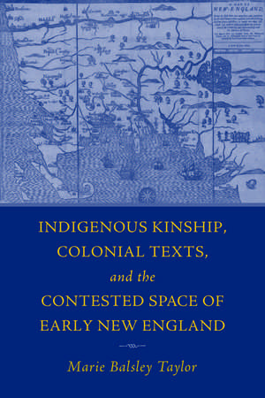 Indigenous Kinship, Colonial Texts, and the Contested Space of Early New England de Marie Balsley Taylor