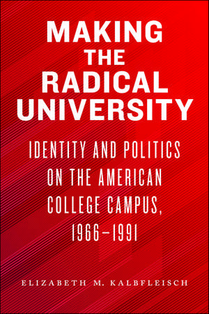 Making the Radical University: Identity and Politics on the American College Campus, 1966–1991 de Elizabeth M. Kalbfleisch